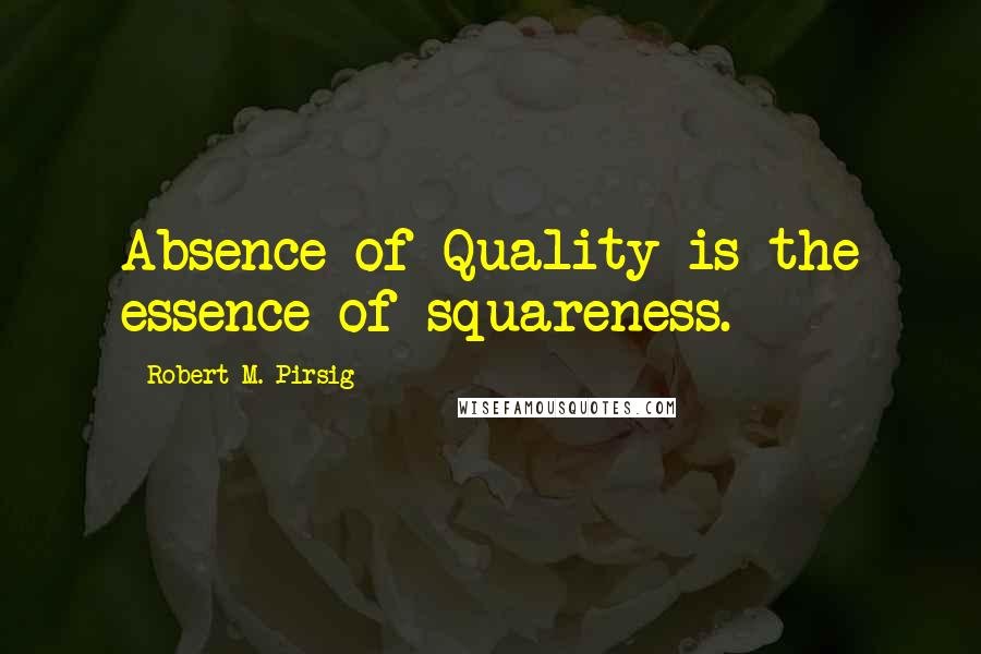 Robert M. Pirsig Quotes: Absence of Quality is the essence of squareness.