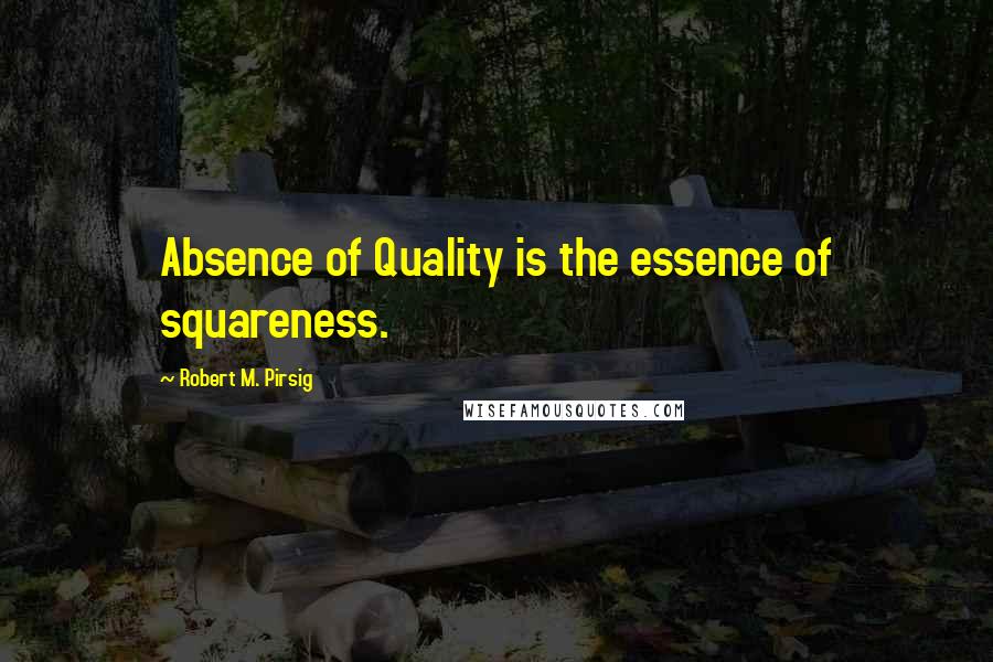 Robert M. Pirsig Quotes: Absence of Quality is the essence of squareness.