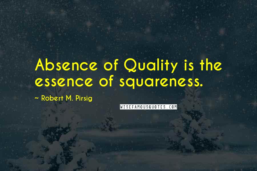 Robert M. Pirsig Quotes: Absence of Quality is the essence of squareness.