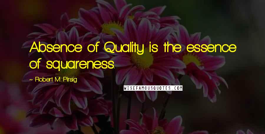 Robert M. Pirsig Quotes: Absence of Quality is the essence of squareness.