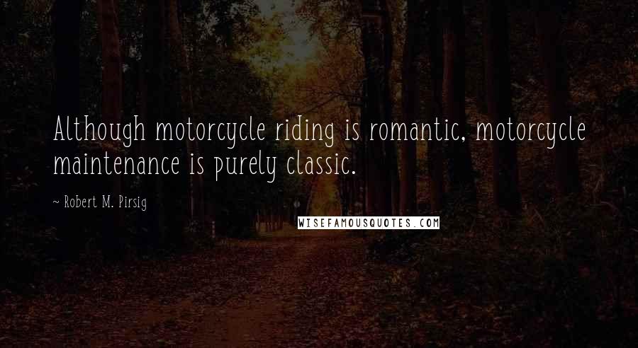 Robert M. Pirsig Quotes: Although motorcycle riding is romantic, motorcycle maintenance is purely classic.