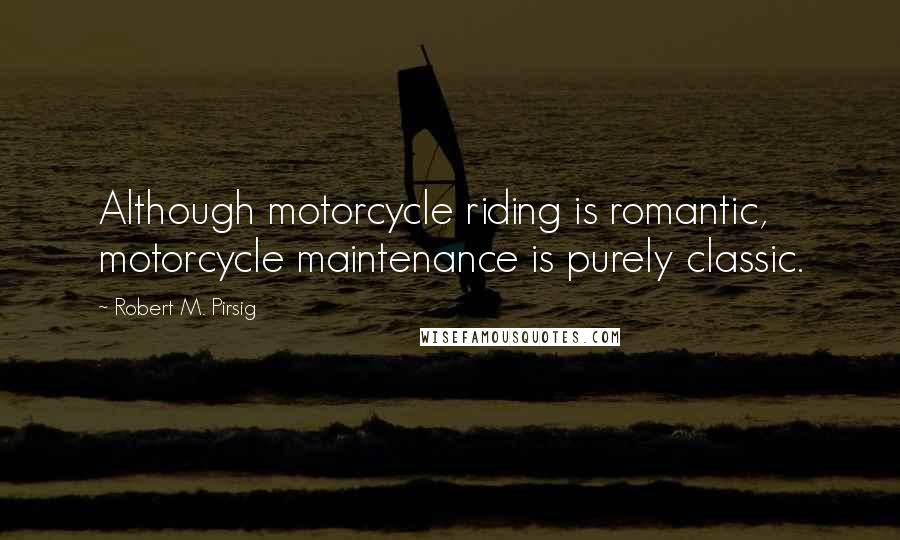 Robert M. Pirsig Quotes: Although motorcycle riding is romantic, motorcycle maintenance is purely classic.