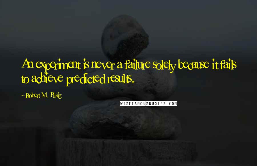 Robert M. Pirsig Quotes: An experiment is never a failure solely because it fails to achieve predicted results.