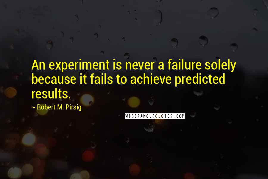 Robert M. Pirsig Quotes: An experiment is never a failure solely because it fails to achieve predicted results.