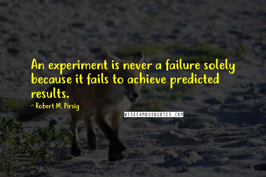 Robert M. Pirsig Quotes: An experiment is never a failure solely because it fails to achieve predicted results.