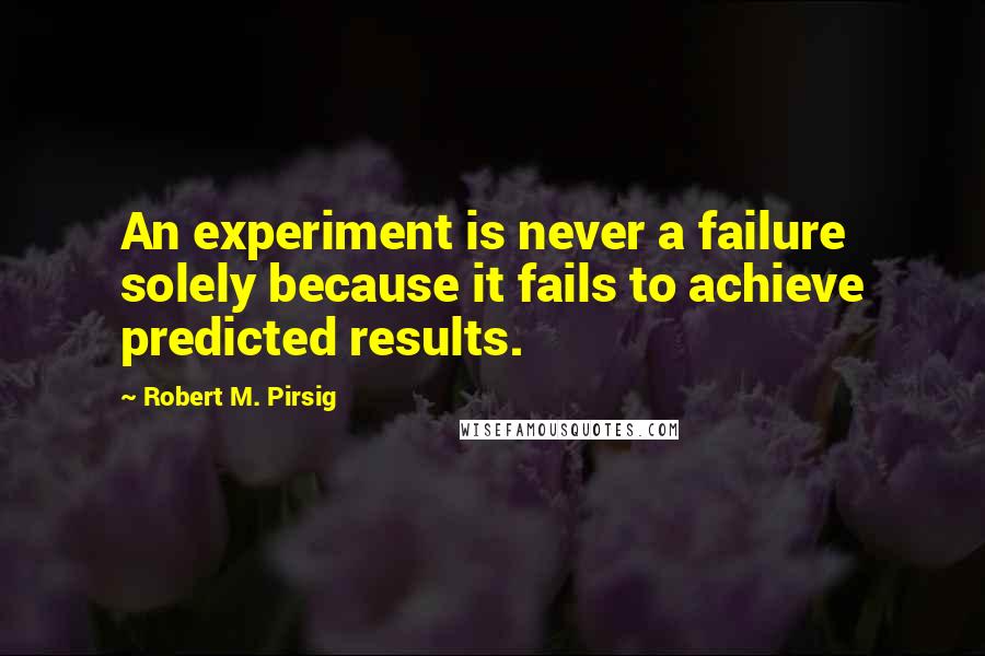 Robert M. Pirsig Quotes: An experiment is never a failure solely because it fails to achieve predicted results.