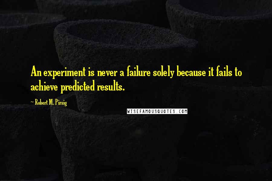 Robert M. Pirsig Quotes: An experiment is never a failure solely because it fails to achieve predicted results.