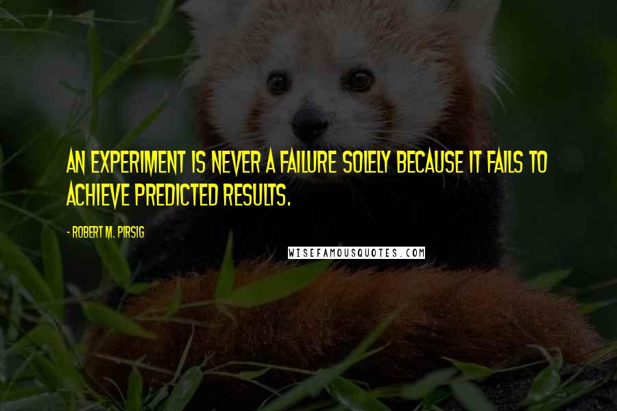 Robert M. Pirsig Quotes: An experiment is never a failure solely because it fails to achieve predicted results.