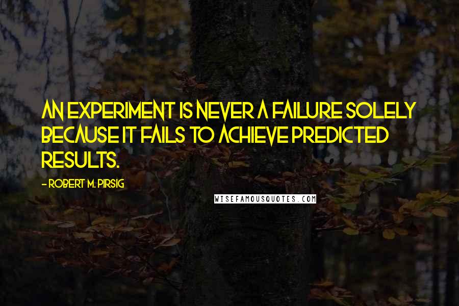 Robert M. Pirsig Quotes: An experiment is never a failure solely because it fails to achieve predicted results.