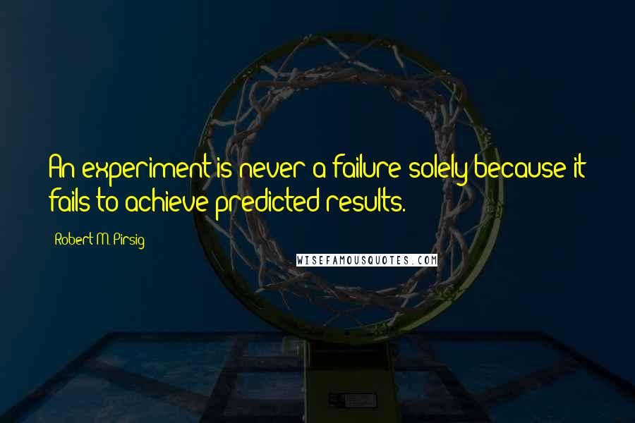 Robert M. Pirsig Quotes: An experiment is never a failure solely because it fails to achieve predicted results.