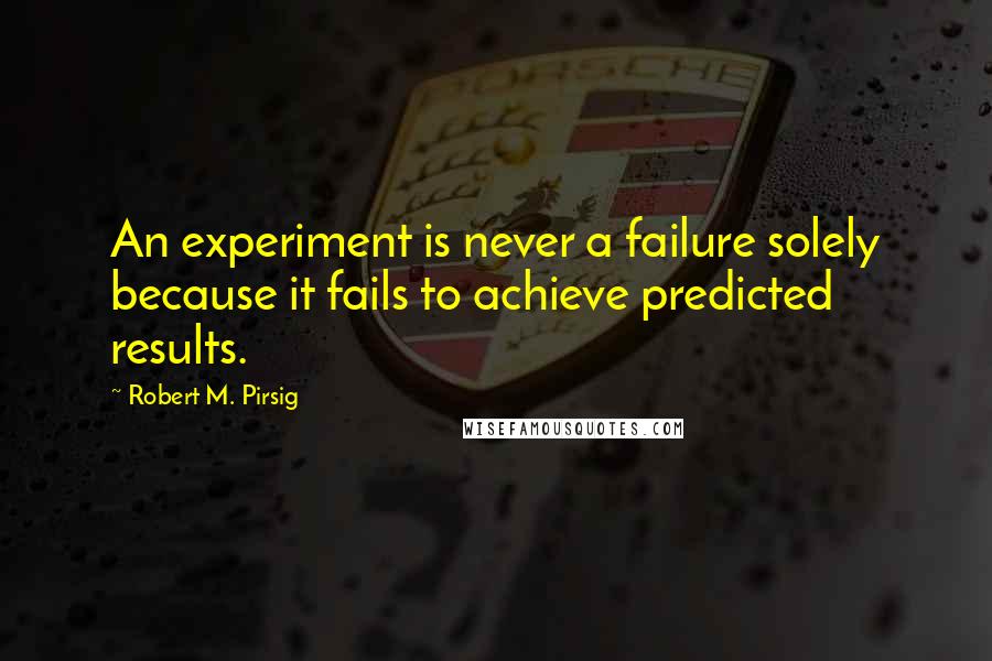 Robert M. Pirsig Quotes: An experiment is never a failure solely because it fails to achieve predicted results.