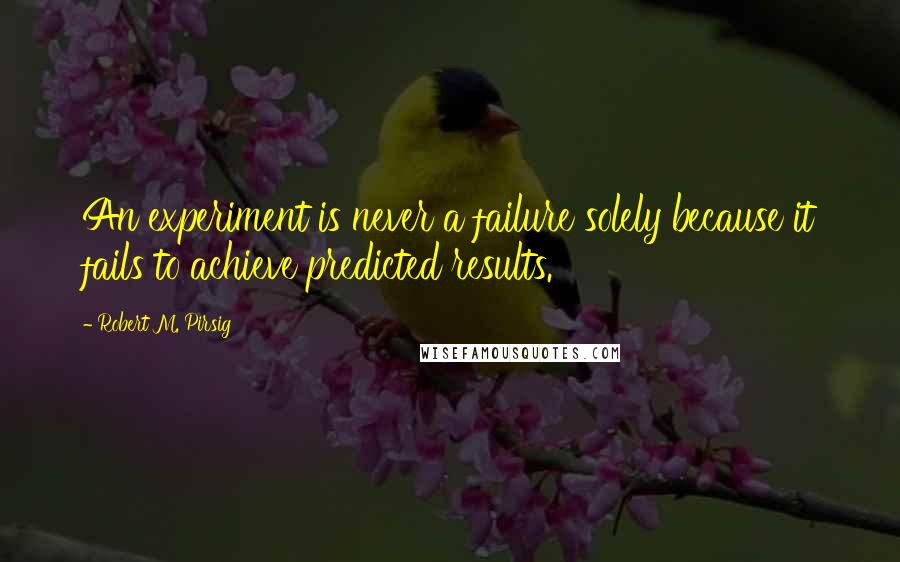 Robert M. Pirsig Quotes: An experiment is never a failure solely because it fails to achieve predicted results.