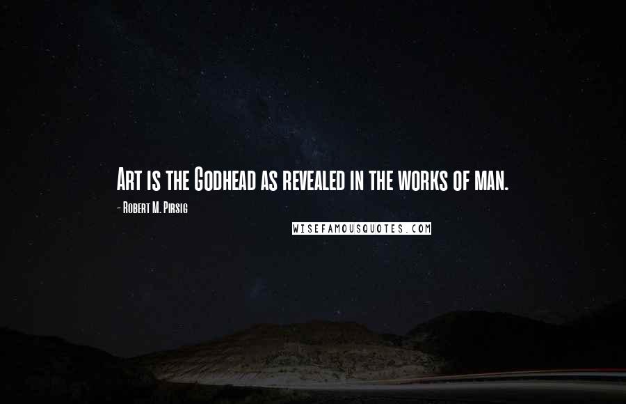 Robert M. Pirsig Quotes: Art is the Godhead as revealed in the works of man.