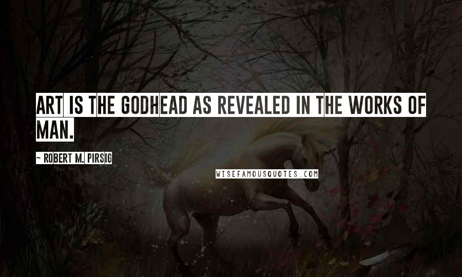 Robert M. Pirsig Quotes: Art is the Godhead as revealed in the works of man.