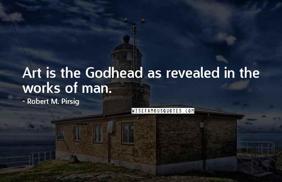 Robert M. Pirsig Quotes: Art is the Godhead as revealed in the works of man.