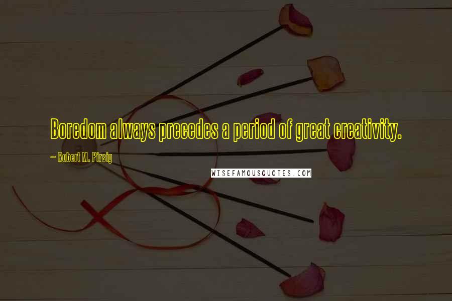 Robert M. Pirsig Quotes: Boredom always precedes a period of great creativity.