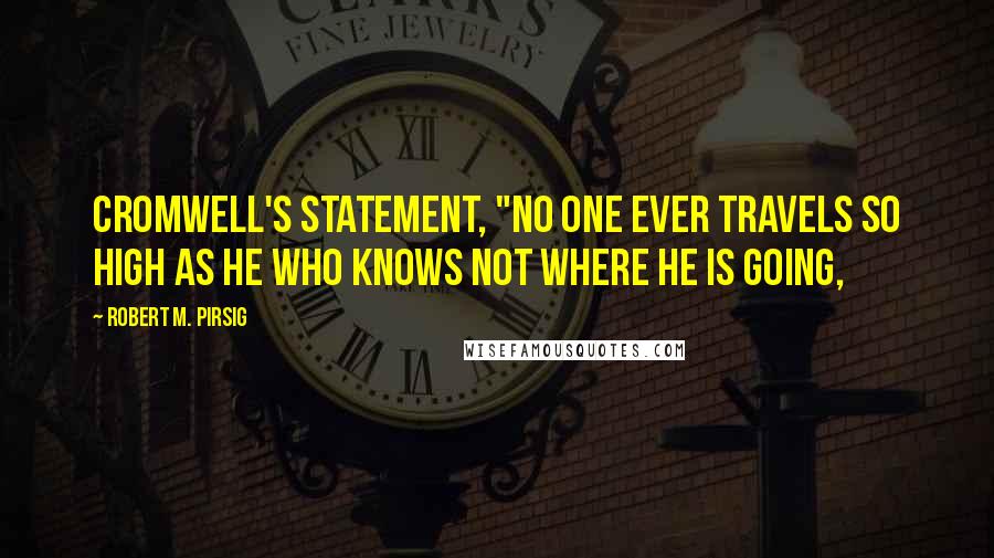 Robert M. Pirsig Quotes: Cromwell's statement, "No one ever travels so high as he who knows not where he is going,
