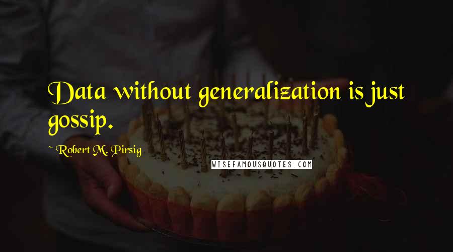 Robert M. Pirsig Quotes: Data without generalization is just gossip.