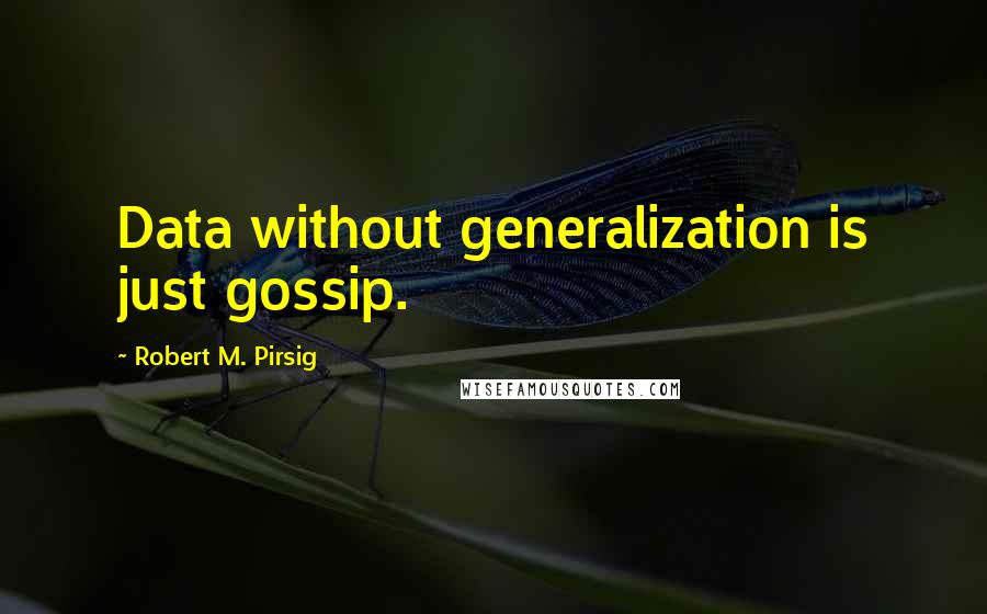 Robert M. Pirsig Quotes: Data without generalization is just gossip.