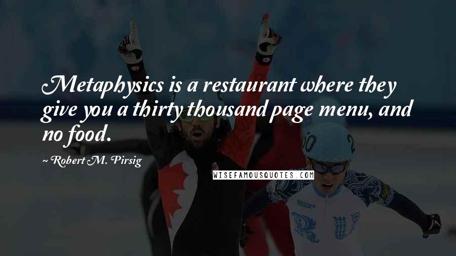 Robert M. Pirsig Quotes: Metaphysics is a restaurant where they give you a thirty thousand page menu, and no food.