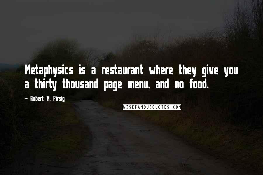 Robert M. Pirsig Quotes: Metaphysics is a restaurant where they give you a thirty thousand page menu, and no food.