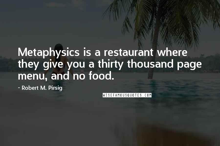 Robert M. Pirsig Quotes: Metaphysics is a restaurant where they give you a thirty thousand page menu, and no food.