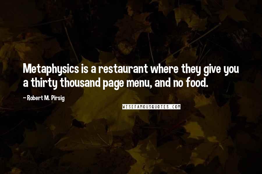 Robert M. Pirsig Quotes: Metaphysics is a restaurant where they give you a thirty thousand page menu, and no food.