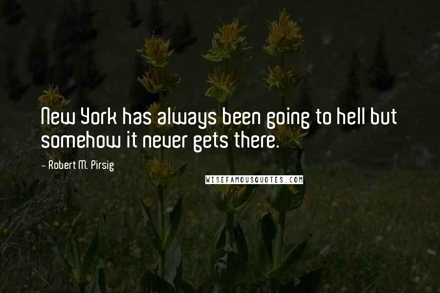 Robert M. Pirsig Quotes: New York has always been going to hell but somehow it never gets there.