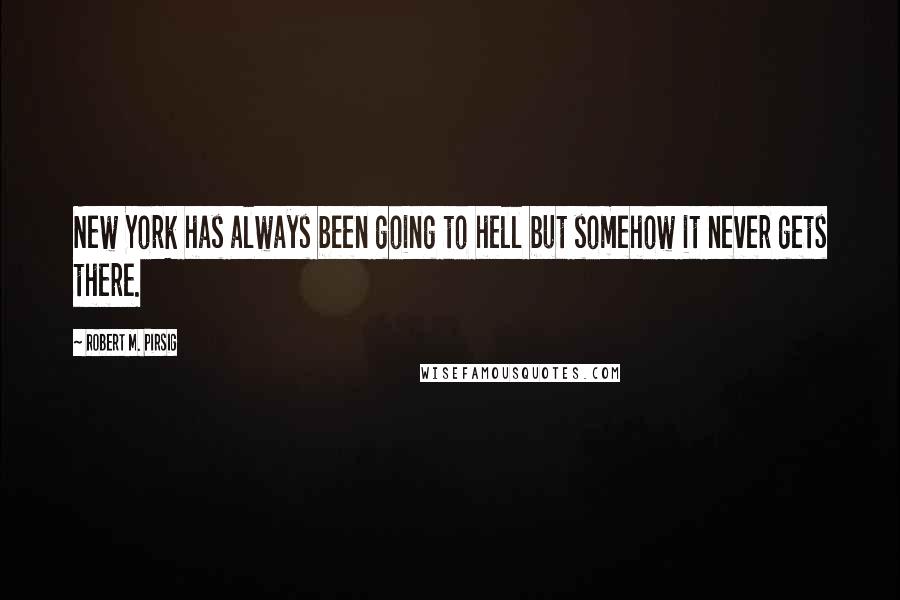 Robert M. Pirsig Quotes: New York has always been going to hell but somehow it never gets there.