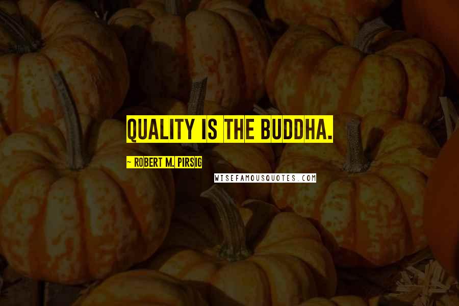 Robert M. Pirsig Quotes: Quality is the Buddha.