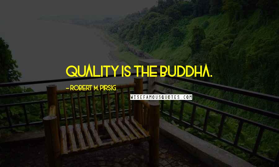 Robert M. Pirsig Quotes: Quality is the Buddha.