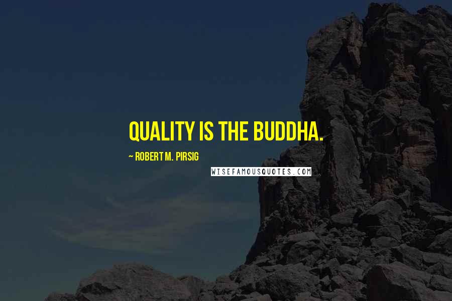 Robert M. Pirsig Quotes: Quality is the Buddha.