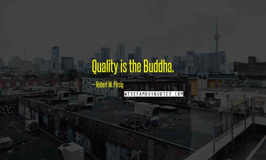 Robert M. Pirsig Quotes: Quality is the Buddha.