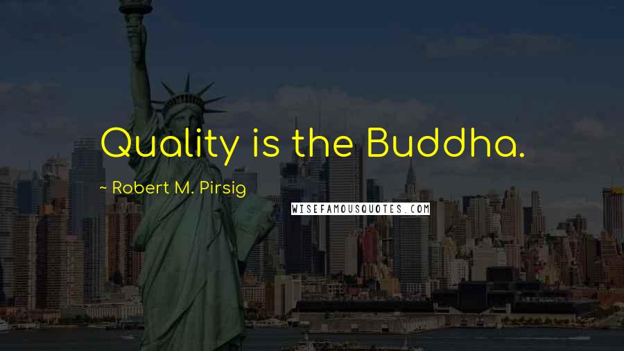 Robert M. Pirsig Quotes: Quality is the Buddha.