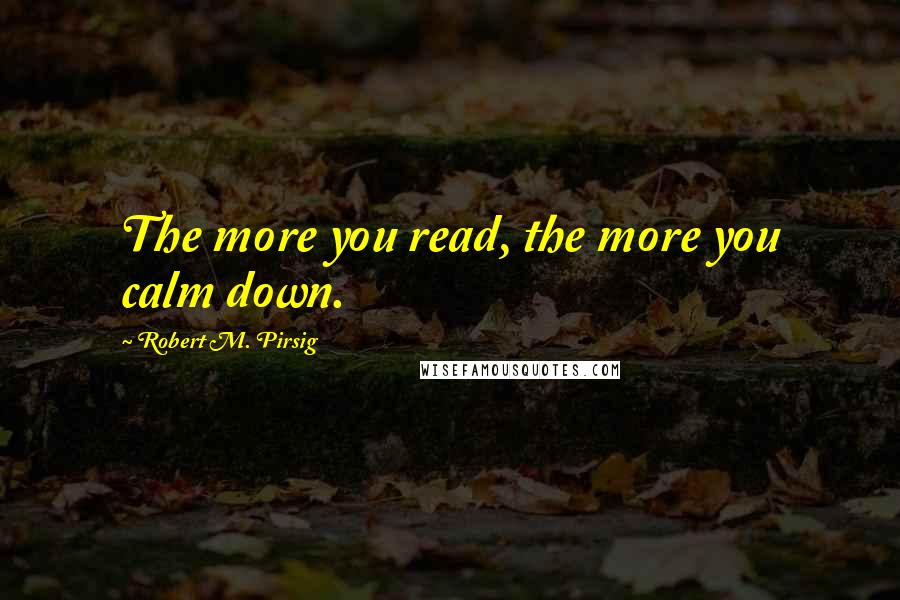 Robert M. Pirsig Quotes: The more you read, the more you calm down.