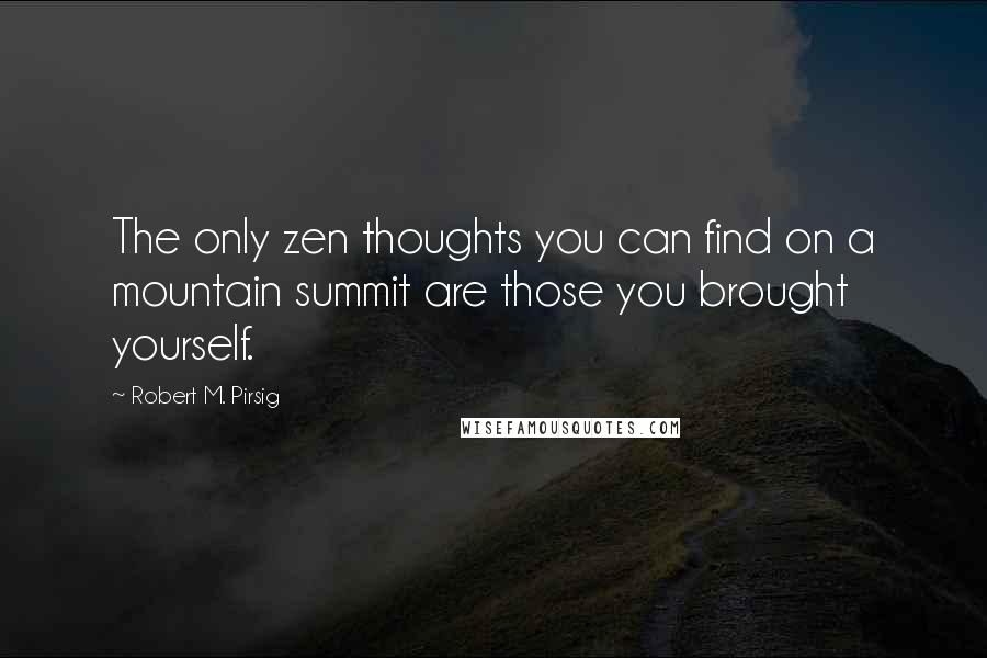 Robert M. Pirsig Quotes: The only zen thoughts you can find on a mountain summit are those you brought yourself.