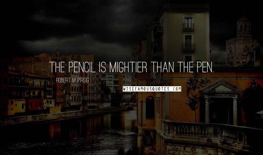 Robert M. Pirsig Quotes: The pencil is mightier than the pen.