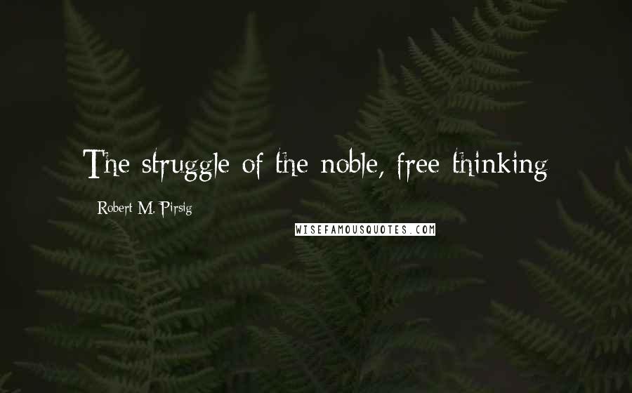 Robert M. Pirsig Quotes: The struggle of the noble, free-thinking