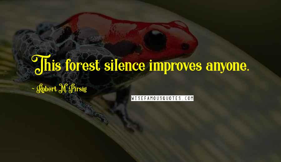 Robert M. Pirsig Quotes: This forest silence improves anyone.