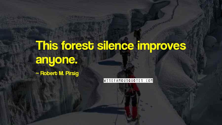 Robert M. Pirsig Quotes: This forest silence improves anyone.