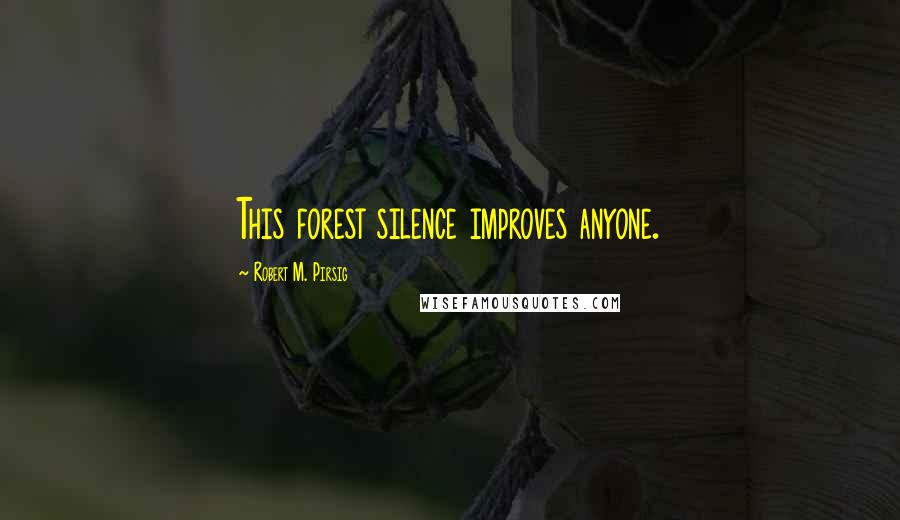 Robert M. Pirsig Quotes: This forest silence improves anyone.