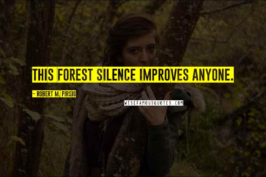 Robert M. Pirsig Quotes: This forest silence improves anyone.