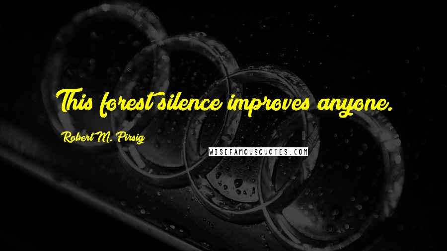 Robert M. Pirsig Quotes: This forest silence improves anyone.