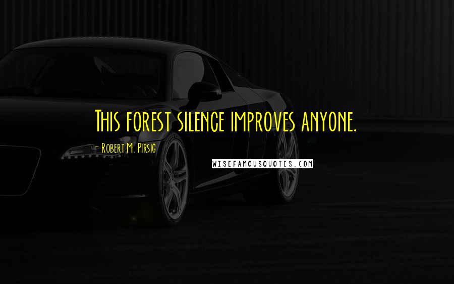 Robert M. Pirsig Quotes: This forest silence improves anyone.