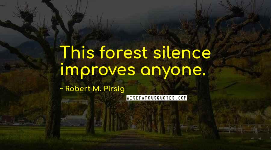 Robert M. Pirsig Quotes: This forest silence improves anyone.