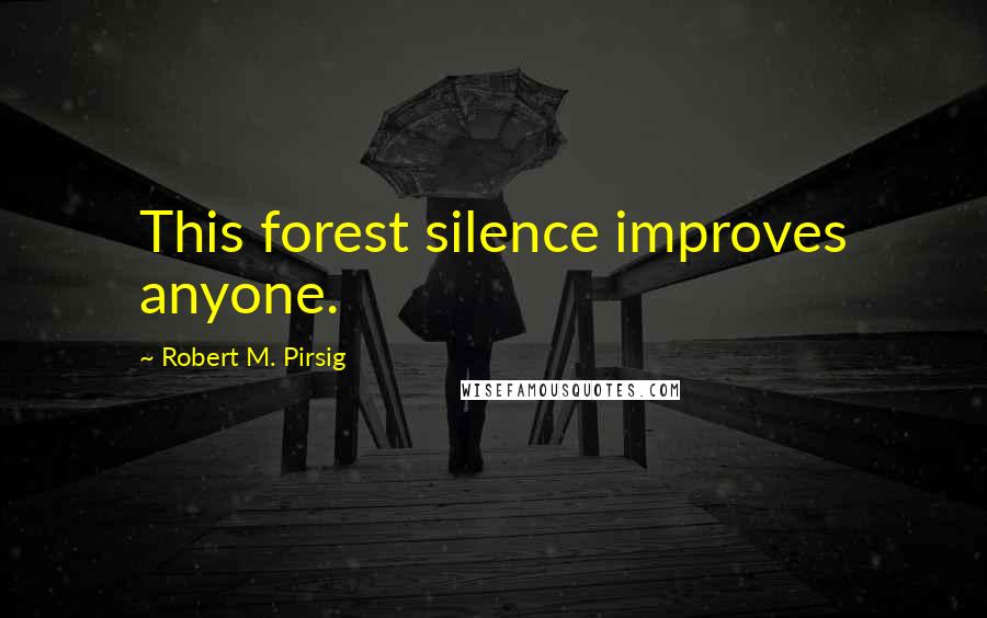 Robert M. Pirsig Quotes: This forest silence improves anyone.