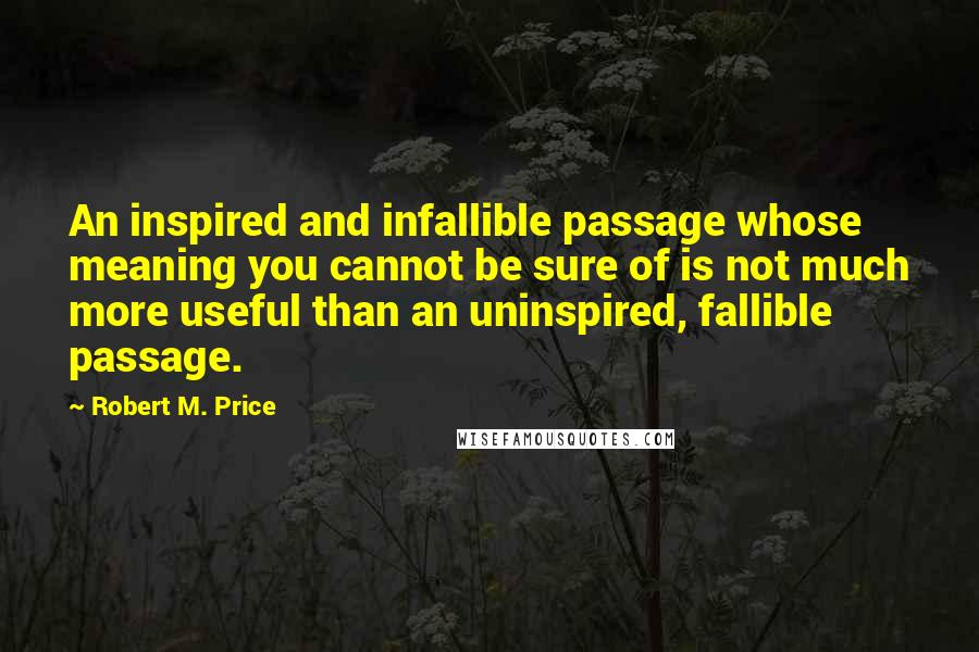 Robert M. Price Quotes: An inspired and infallible passage whose meaning you cannot be sure of is not much more useful than an uninspired, fallible passage.