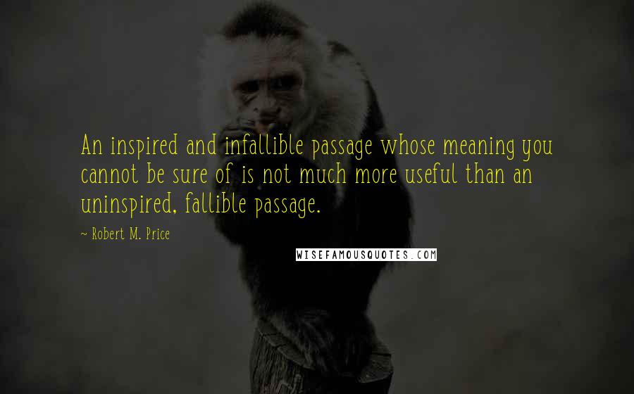 Robert M. Price Quotes: An inspired and infallible passage whose meaning you cannot be sure of is not much more useful than an uninspired, fallible passage.