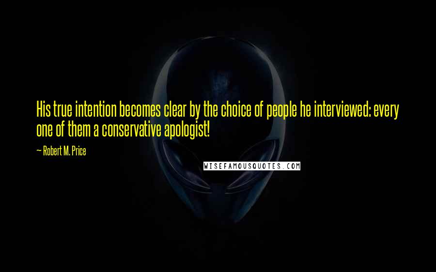 Robert M. Price Quotes: His true intention becomes clear by the choice of people he interviewed: every one of them a conservative apologist!