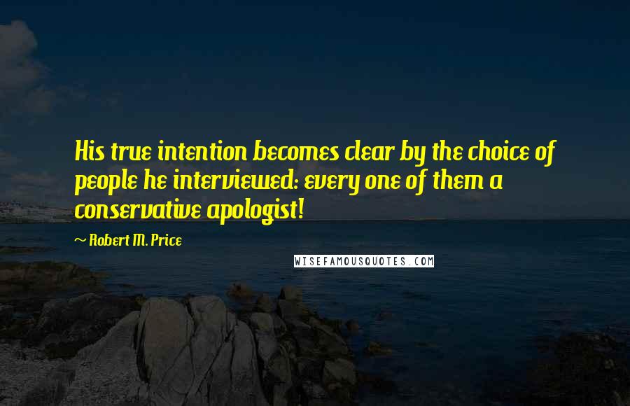 Robert M. Price Quotes: His true intention becomes clear by the choice of people he interviewed: every one of them a conservative apologist!